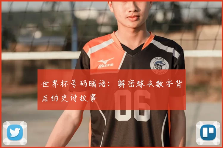 世界杯号码暗语:解密球衣数字背后的史诗故事