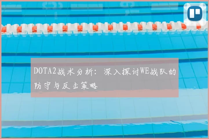 DOTA2战术分析：深入探讨WE战队的防守与反击策略