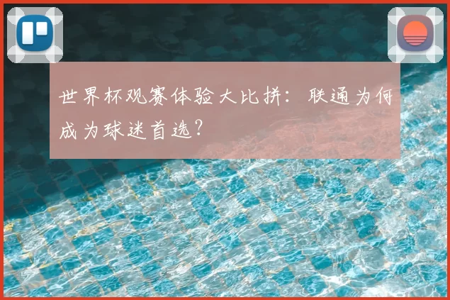 世界杯观赛体验大比拼:联通为何成为球迷首选?